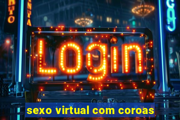 sexo virtual com coroas